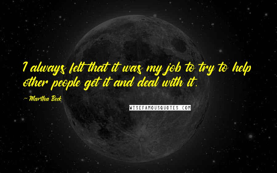 Martha Beck Quotes: I always felt that it was my job to try to help other people get it and deal with it.