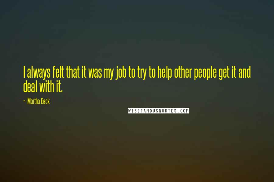 Martha Beck Quotes: I always felt that it was my job to try to help other people get it and deal with it.