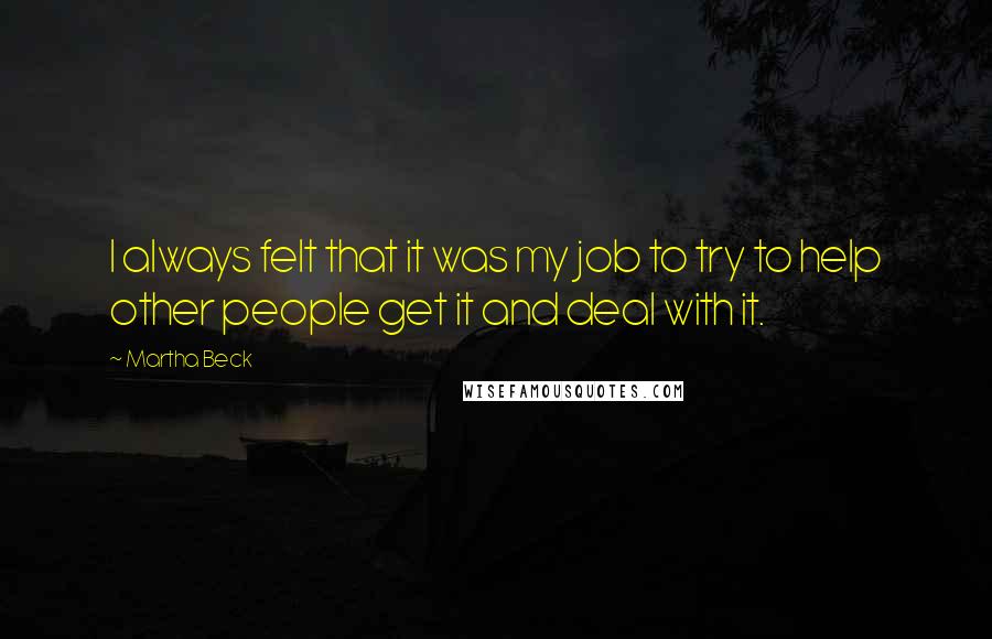 Martha Beck Quotes: I always felt that it was my job to try to help other people get it and deal with it.
