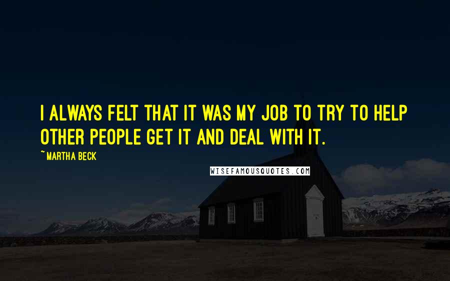 Martha Beck Quotes: I always felt that it was my job to try to help other people get it and deal with it.
