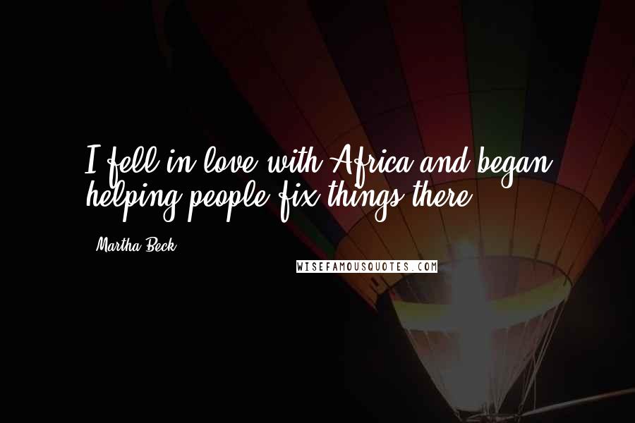 Martha Beck Quotes: I fell in love with Africa and began helping people fix things there.