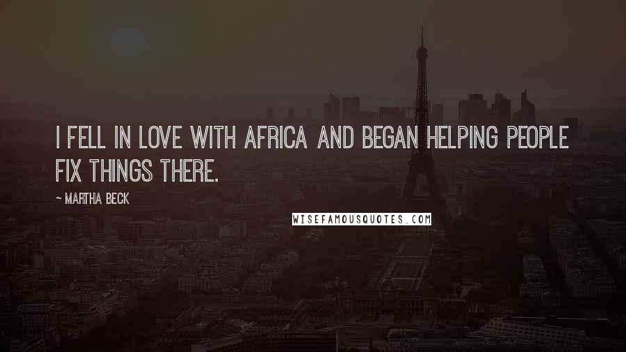Martha Beck Quotes: I fell in love with Africa and began helping people fix things there.