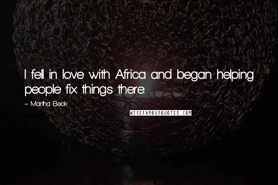 Martha Beck Quotes: I fell in love with Africa and began helping people fix things there.