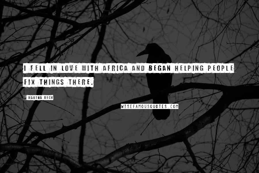 Martha Beck Quotes: I fell in love with Africa and began helping people fix things there.