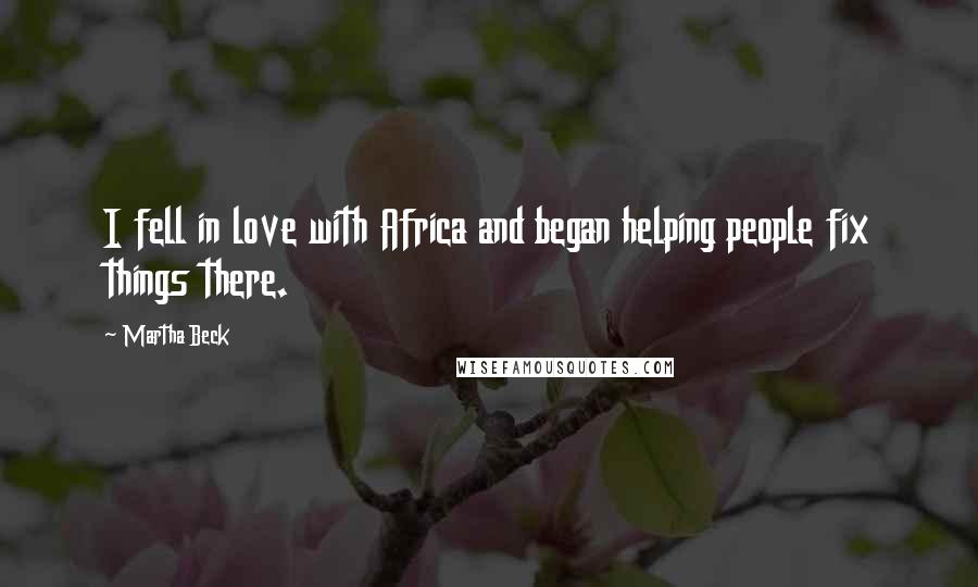 Martha Beck Quotes: I fell in love with Africa and began helping people fix things there.