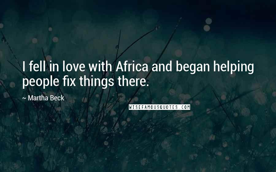 Martha Beck Quotes: I fell in love with Africa and began helping people fix things there.