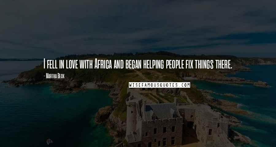 Martha Beck Quotes: I fell in love with Africa and began helping people fix things there.