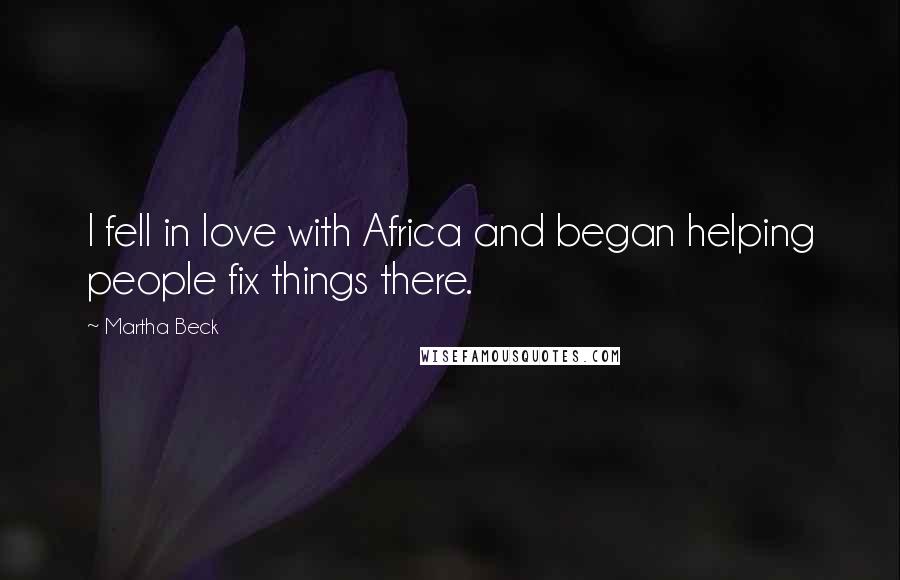Martha Beck Quotes: I fell in love with Africa and began helping people fix things there.