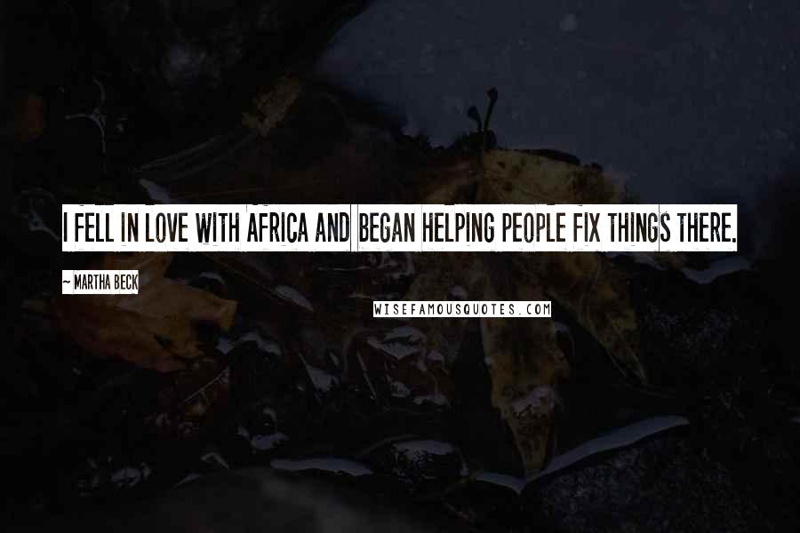 Martha Beck Quotes: I fell in love with Africa and began helping people fix things there.