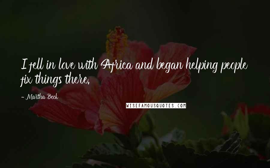 Martha Beck Quotes: I fell in love with Africa and began helping people fix things there.