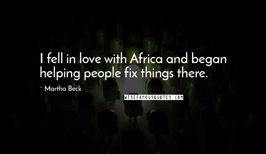 Martha Beck Quotes: I fell in love with Africa and began helping people fix things there.