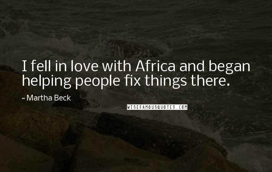 Martha Beck Quotes: I fell in love with Africa and began helping people fix things there.