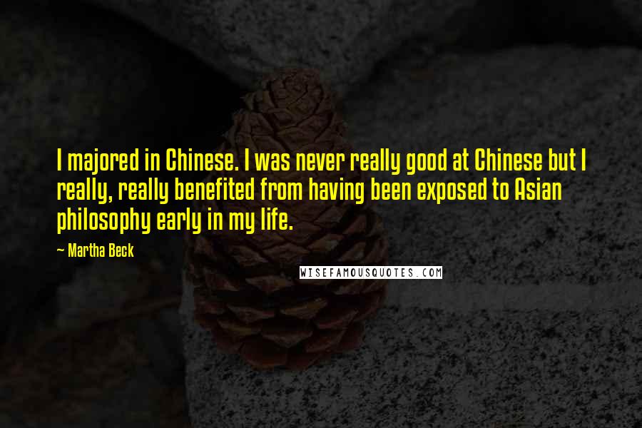 Martha Beck Quotes: I majored in Chinese. I was never really good at Chinese but I really, really benefited from having been exposed to Asian philosophy early in my life.