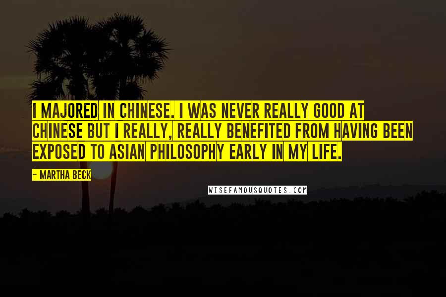 Martha Beck Quotes: I majored in Chinese. I was never really good at Chinese but I really, really benefited from having been exposed to Asian philosophy early in my life.