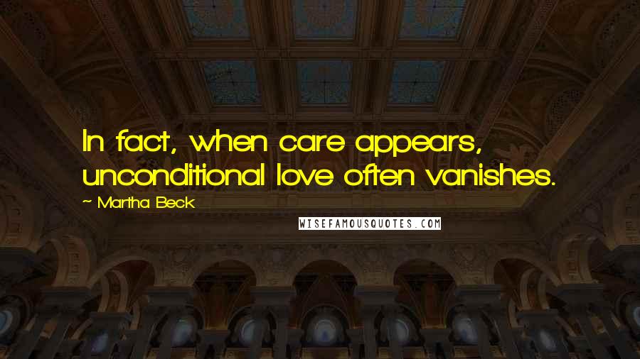Martha Beck Quotes: In fact, when care appears, unconditional love often vanishes.