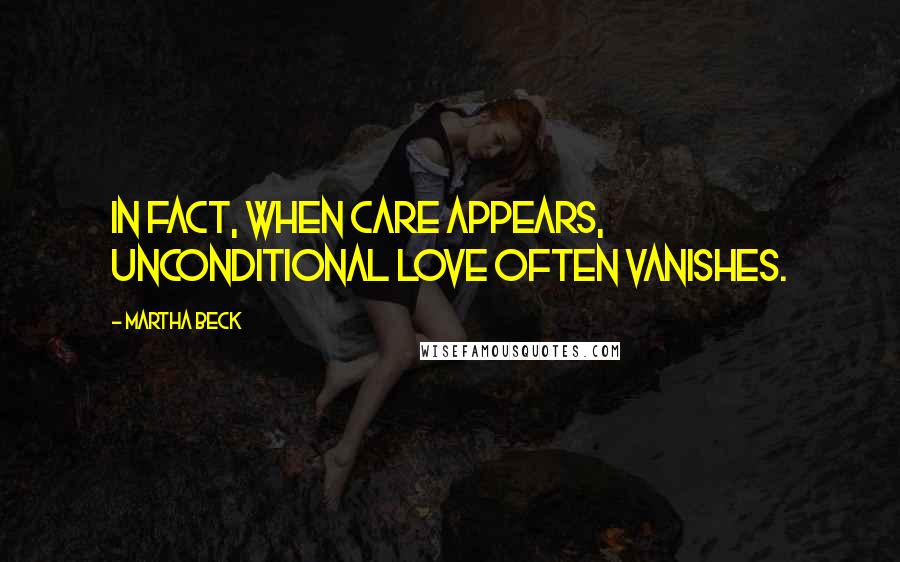 Martha Beck Quotes: In fact, when care appears, unconditional love often vanishes.