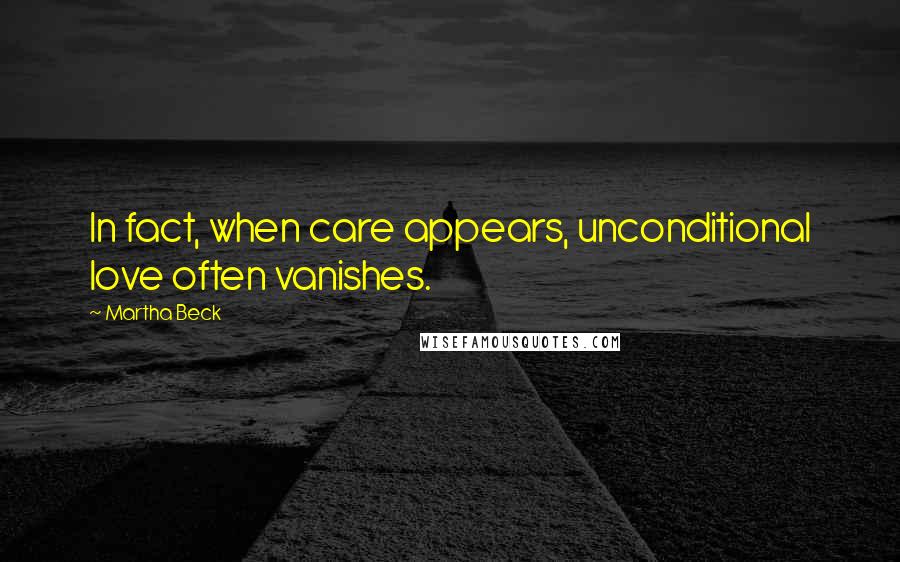 Martha Beck Quotes: In fact, when care appears, unconditional love often vanishes.