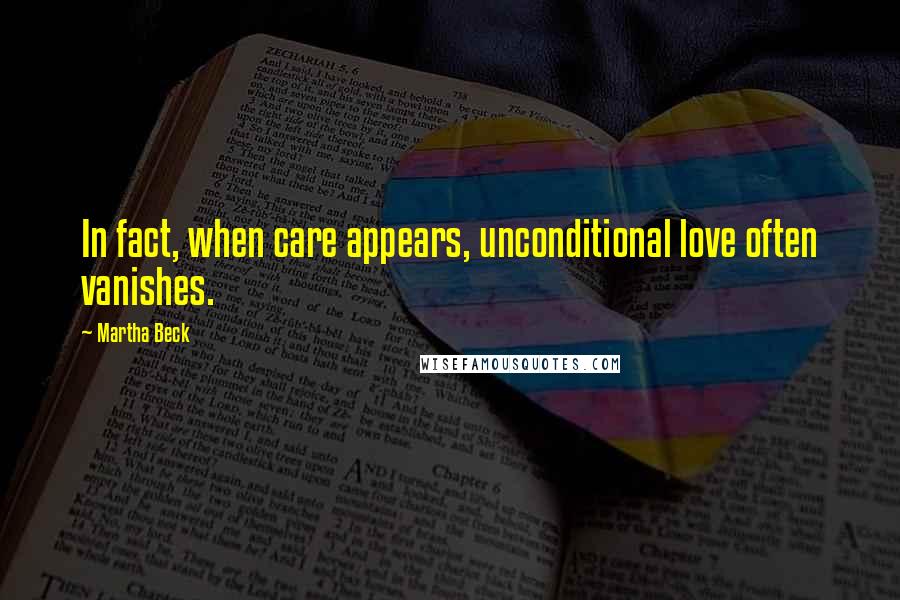 Martha Beck Quotes: In fact, when care appears, unconditional love often vanishes.
