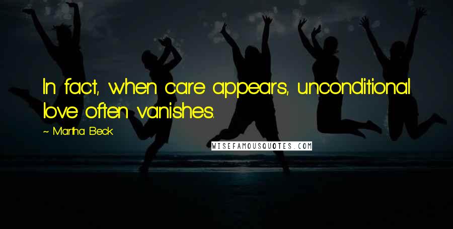 Martha Beck Quotes: In fact, when care appears, unconditional love often vanishes.