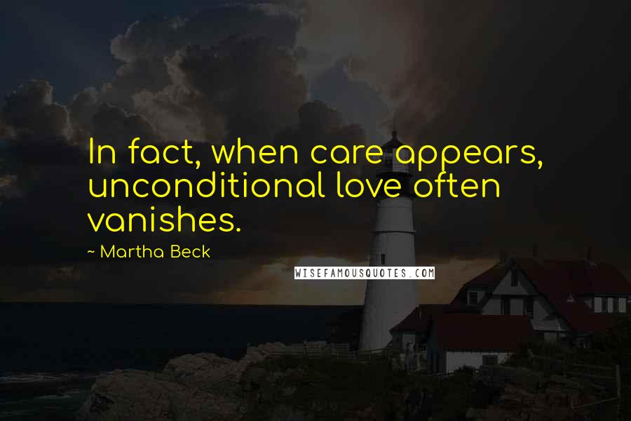 Martha Beck Quotes: In fact, when care appears, unconditional love often vanishes.