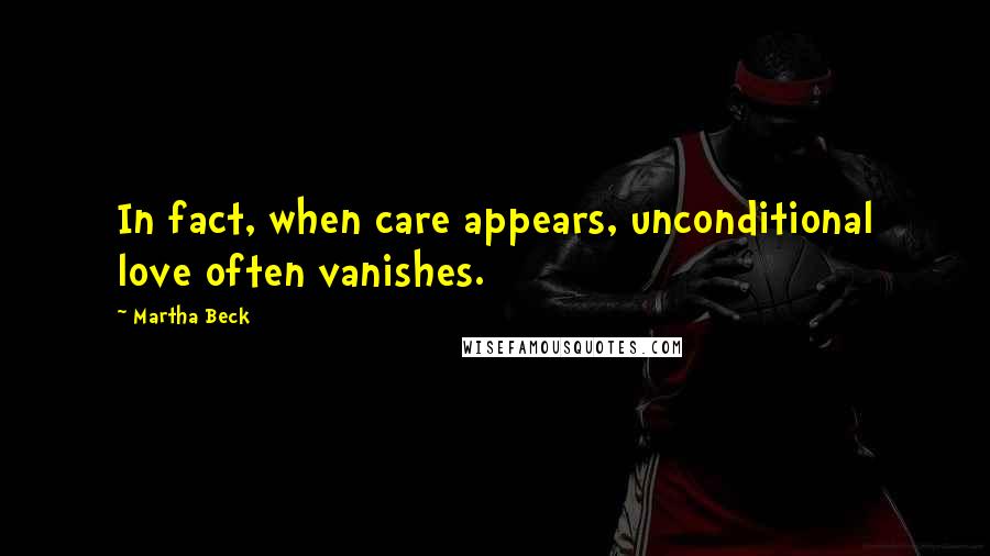 Martha Beck Quotes: In fact, when care appears, unconditional love often vanishes.