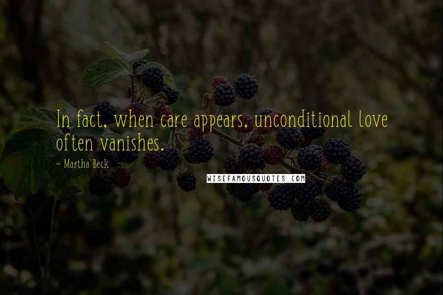 Martha Beck Quotes: In fact, when care appears, unconditional love often vanishes.