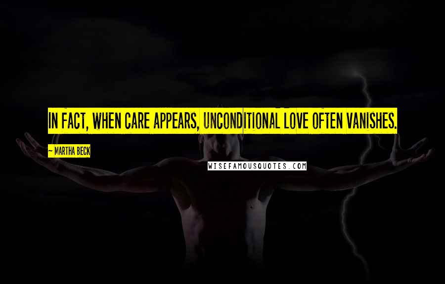Martha Beck Quotes: In fact, when care appears, unconditional love often vanishes.
