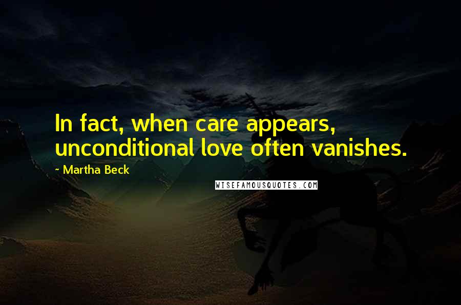 Martha Beck Quotes: In fact, when care appears, unconditional love often vanishes.