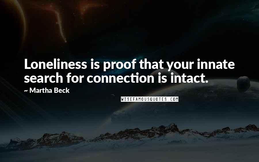 Martha Beck Quotes: Loneliness is proof that your innate search for connection is intact.