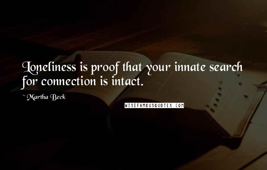 Martha Beck Quotes: Loneliness is proof that your innate search for connection is intact.