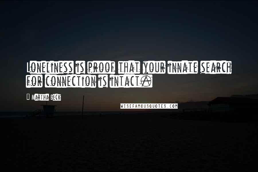 Martha Beck Quotes: Loneliness is proof that your innate search for connection is intact.