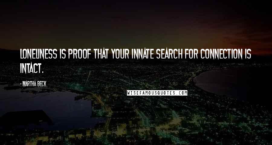 Martha Beck Quotes: Loneliness is proof that your innate search for connection is intact.