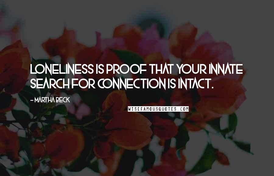 Martha Beck Quotes: Loneliness is proof that your innate search for connection is intact.