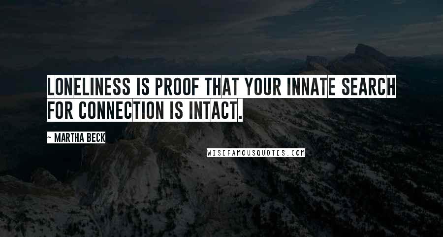 Martha Beck Quotes: Loneliness is proof that your innate search for connection is intact.