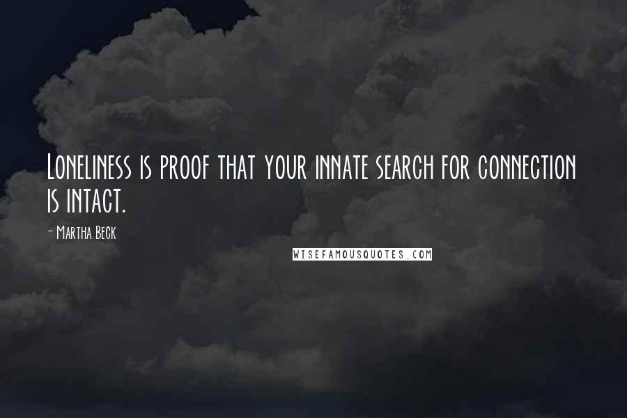 Martha Beck Quotes: Loneliness is proof that your innate search for connection is intact.