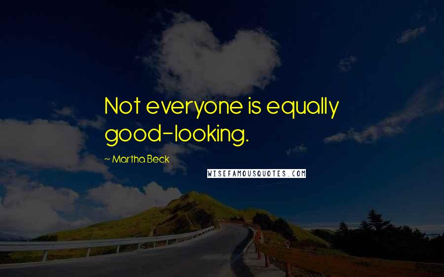 Martha Beck Quotes: Not everyone is equally good-looking.