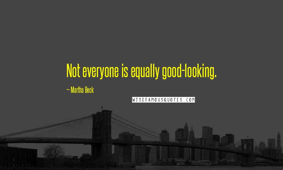 Martha Beck Quotes: Not everyone is equally good-looking.