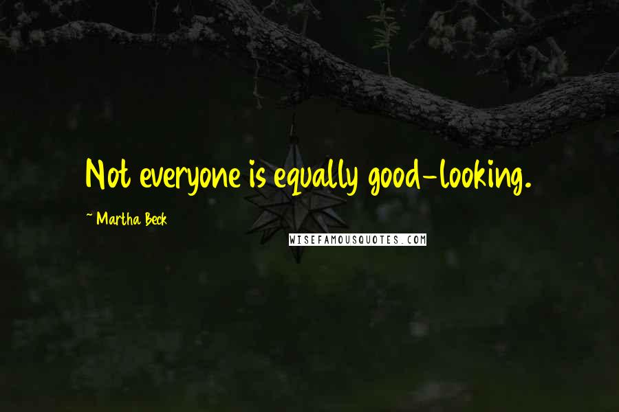 Martha Beck Quotes: Not everyone is equally good-looking.