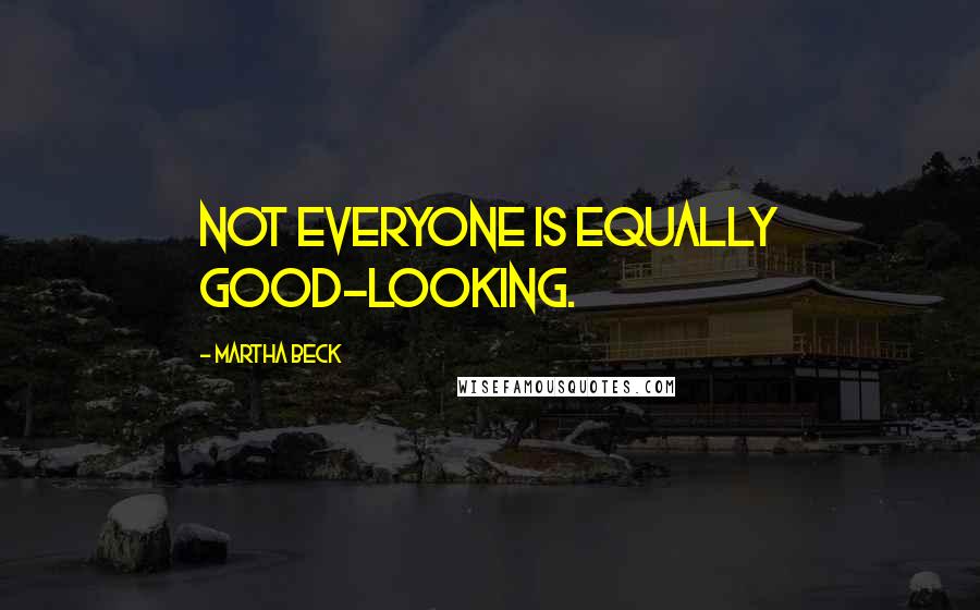 Martha Beck Quotes: Not everyone is equally good-looking.