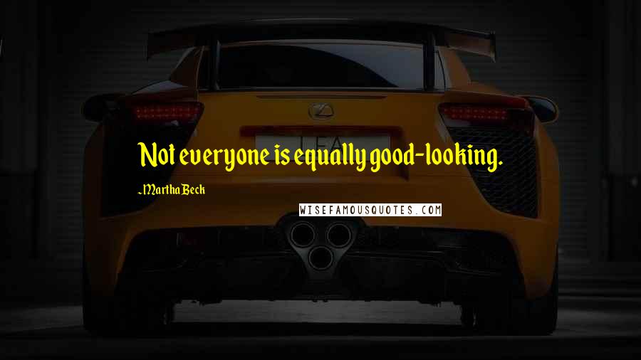 Martha Beck Quotes: Not everyone is equally good-looking.