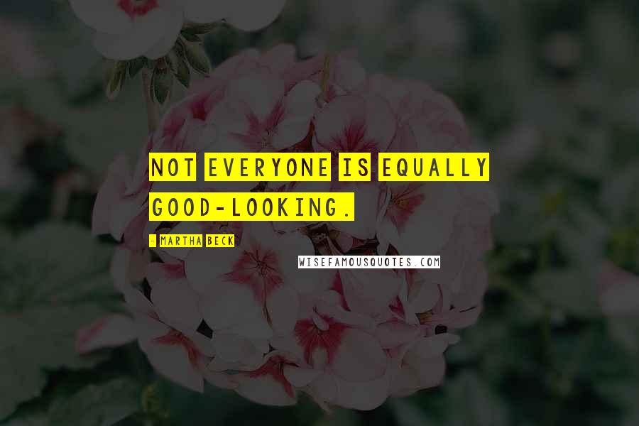 Martha Beck Quotes: Not everyone is equally good-looking.