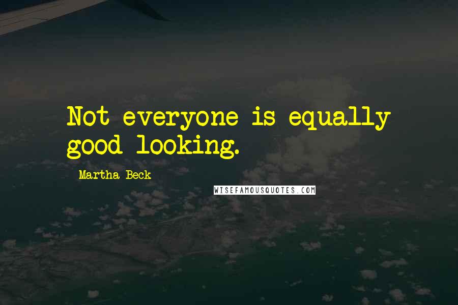 Martha Beck Quotes: Not everyone is equally good-looking.