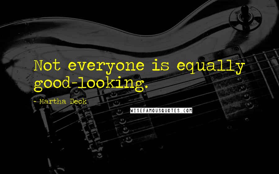 Martha Beck Quotes: Not everyone is equally good-looking.