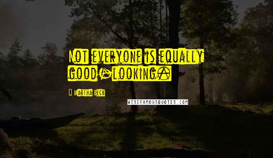 Martha Beck Quotes: Not everyone is equally good-looking.