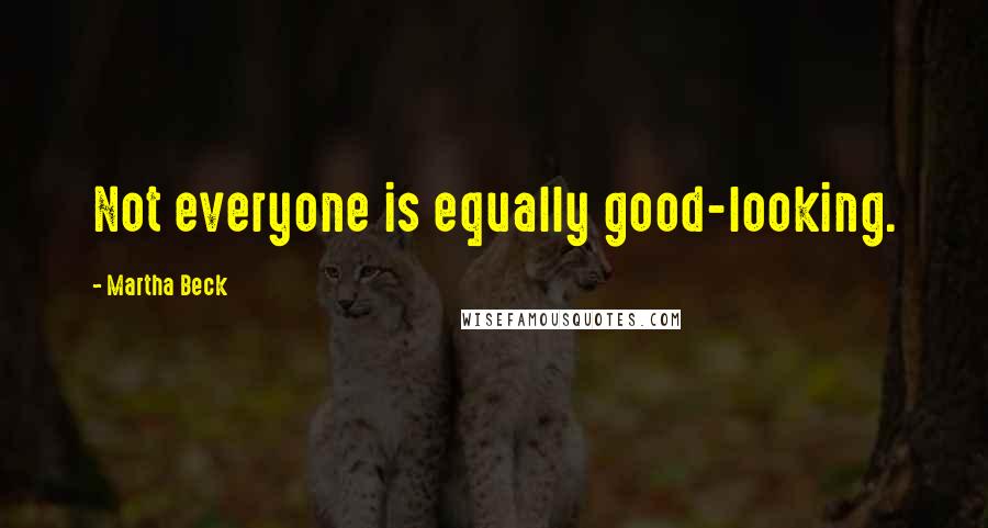 Martha Beck Quotes: Not everyone is equally good-looking.