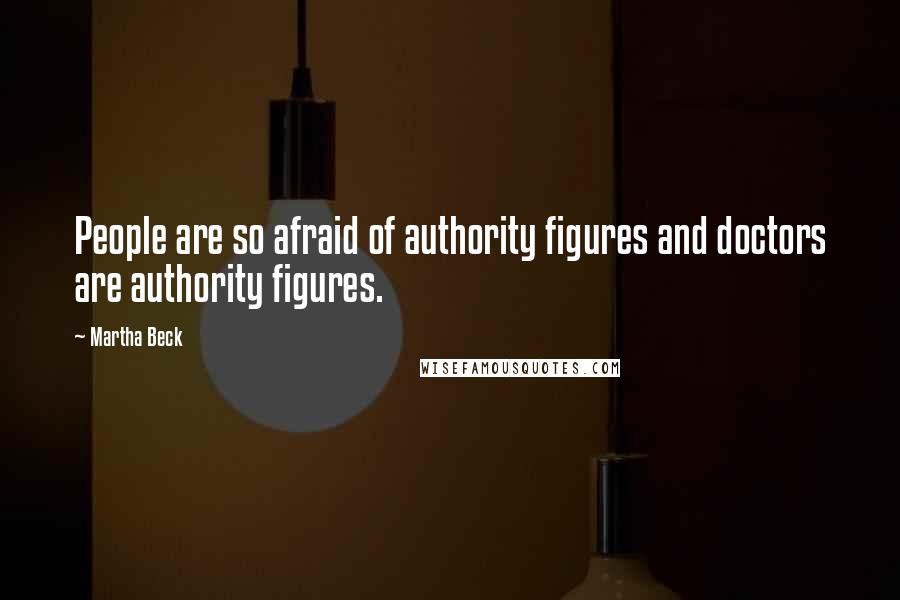 Martha Beck Quotes: People are so afraid of authority figures and doctors are authority figures.