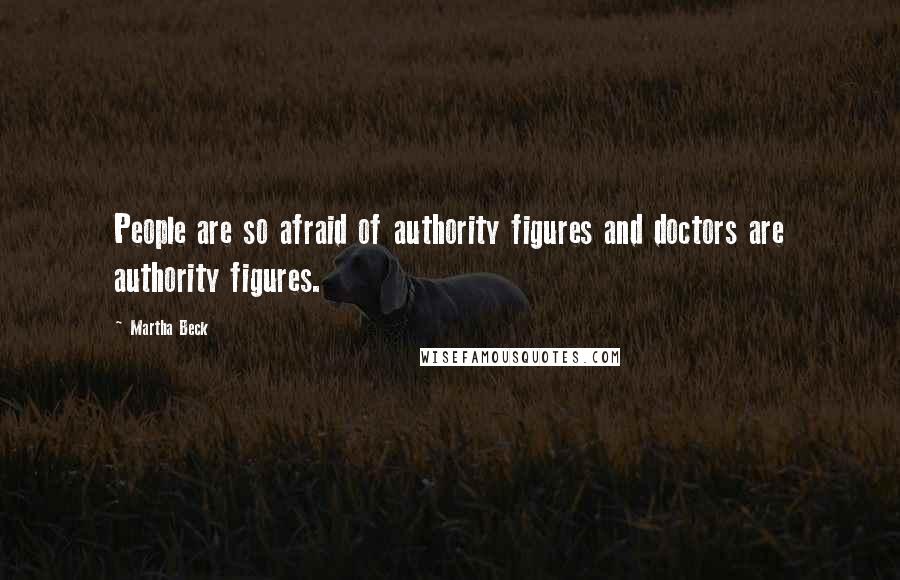 Martha Beck Quotes: People are so afraid of authority figures and doctors are authority figures.