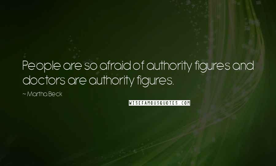 Martha Beck Quotes: People are so afraid of authority figures and doctors are authority figures.