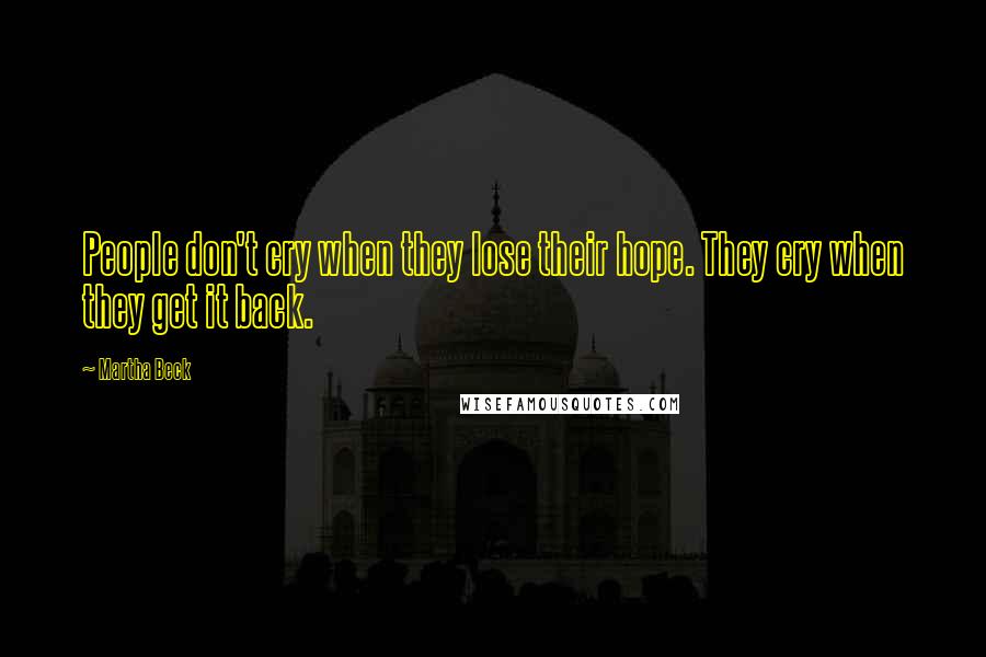 Martha Beck Quotes: People don't cry when they lose their hope. They cry when they get it back.