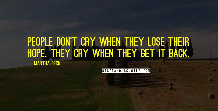 Martha Beck Quotes: People don't cry when they lose their hope. They cry when they get it back.